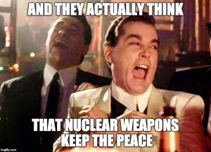 And they actually think that nuclear weapons keep the peace?